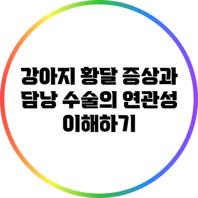 강아지 황달 증상과 담낭 수술의 연관성 이해하기