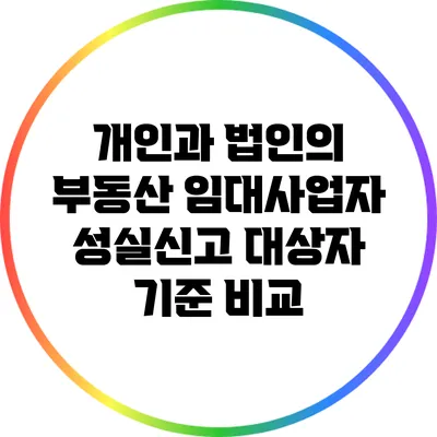 개인과 법인의 부동산 임대사업자 성실신고 대상자 기준 비교