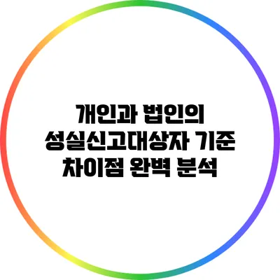 개인과 법인의 성실신고대상자 기준 차이점 완벽 분석