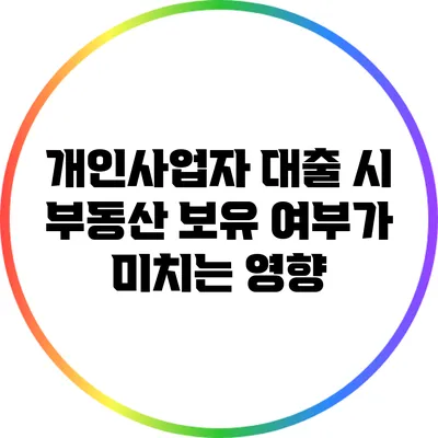 개인사업자 대출 시 부동산 보유 여부가 미치는 영향