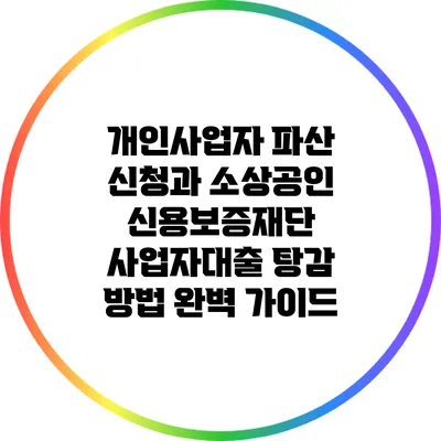 개인사업자 파산 신청과 소상공인 신용보증재단 사업자대출 탕감 방법 완벽 가이드