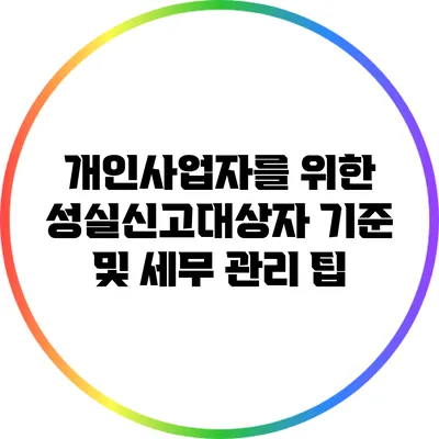 개인사업자를 위한 성실신고대상자 기준 및 세무 관리 팁