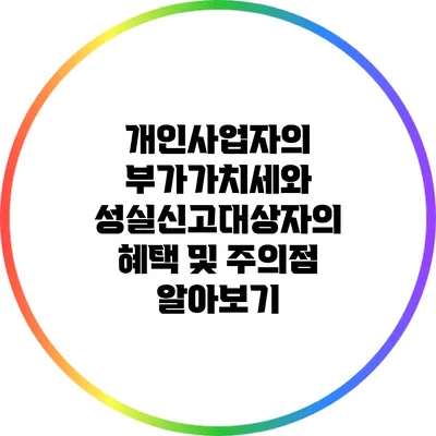 개인사업자의 부가가치세와 성실신고대상자의 혜택 및 주의점 알아보기