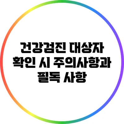 건강검진 대상자 확인 시 주의사항과 필독 사항