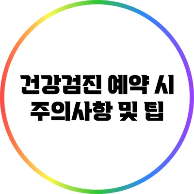 건강검진 예약 시 주의사항 및 팁