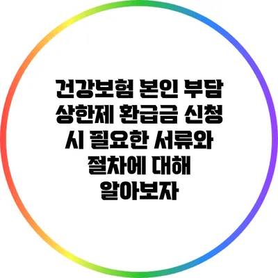 건강보험 본인 부담 상한제 환급금 신청 시 필요한 서류와 절차에 대해 알아보자