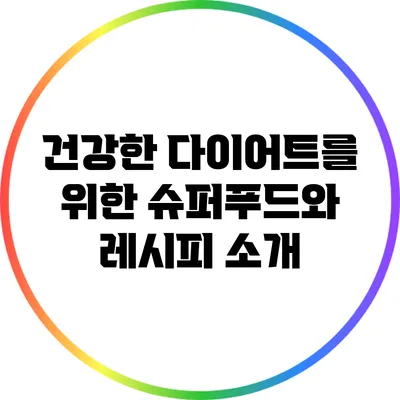 건강한 다이어트를 위한 슈퍼푸드와 레시피 소개