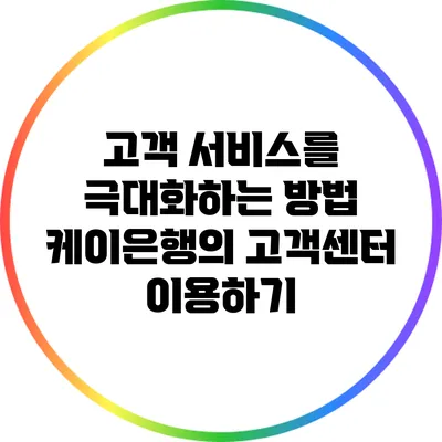 고객 서비스를 극대화하는 방법: 케이은행의 고객센터 이용하기