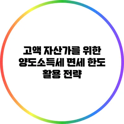 고액 자산가를 위한 양도소득세 면세 한도 활용 전략
