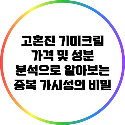 고혼진 기미크림: 가격 및 성분 분석으로 알아보는 중복 가시성의 비밀