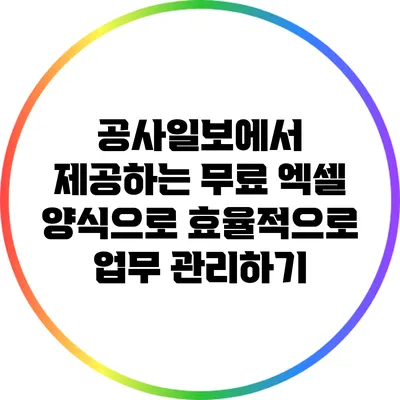 공사일보에서 제공하는 무료 엑셀 양식으로 효율적으로 업무 관리하기