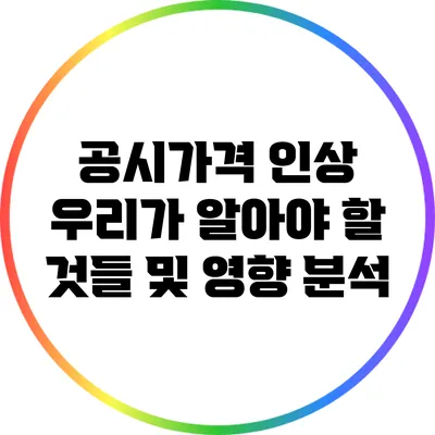 공시가격 인상: 우리가 알아야 할 것들 및 영향 분석