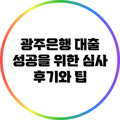 광주은행 대출 성공을 위한 심사 후기와 팁