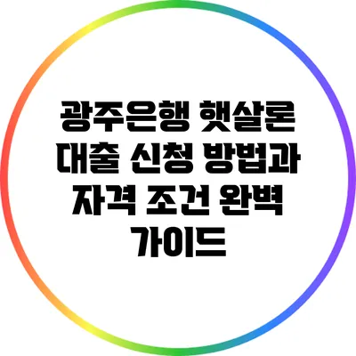 광주은행 햇살론 대출 신청 방법과 자격 조건 완벽 가이드