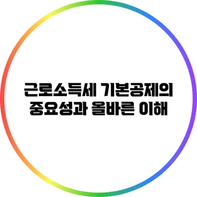 근로소득세 기본공제의 중요성과 올바른 이해