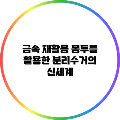 금속 재활용 봉투를 활용한 분리수거의 신세계