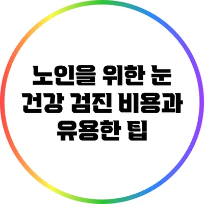 노인을 위한 눈 건강 검진 비용과 유용한 팁