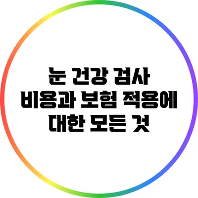 눈 건강 검사 비용과 보험 적용에 대한 모든 것