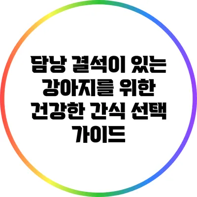 담낭 결석이 있는 강아지를 위한 건강한 간식 선택 가이드