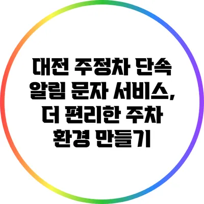 대전 주정차 단속 알림 문자 서비스, 더 편리한 주차 환경 만들기