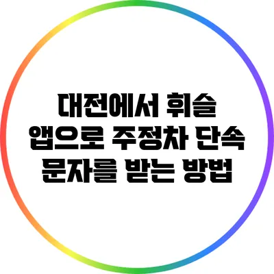 대전에서 휘슬 앱으로 주정차 단속 문자를 받는 방법