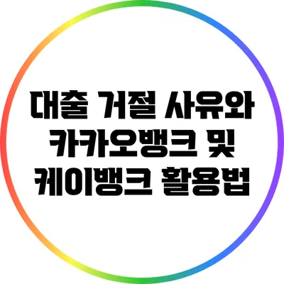 대출 거절 사유와 카카오뱅크 및 케이뱅크 활용법