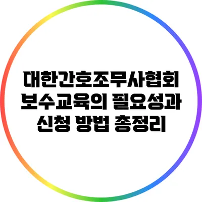 대한간호조무사협회 보수교육의 필요성과 신청 방법 총정리