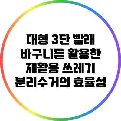 대형 3단 빨래 바구니를 활용한 재활용 쓰레기 분리수거의 효율성