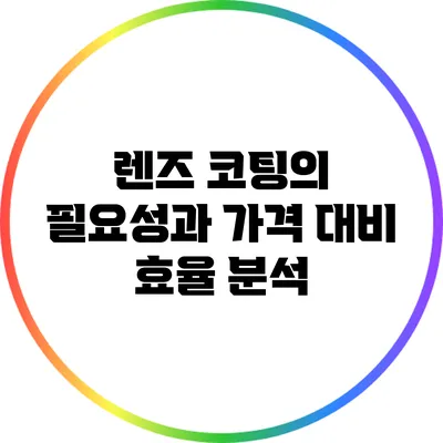 렌즈 코팅의 필요성과 가격 대비 효율 분석