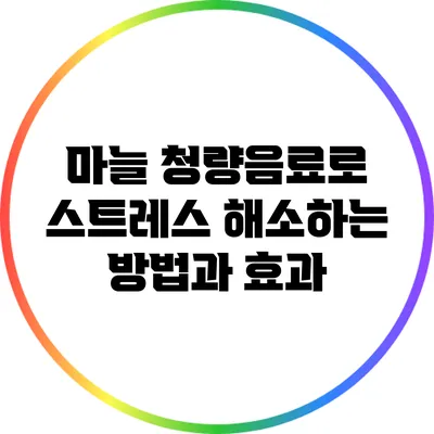 마늘 청량음료로 스트레스 해소하는 방법과 효과