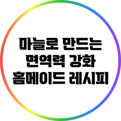 마늘로 만드는 면역력 강화 홈메이드 레시피