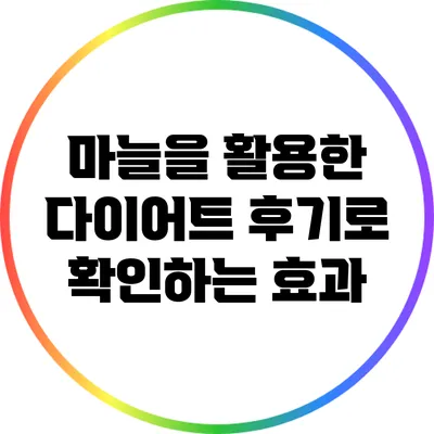 마늘을 활용한 다이어트: 후기로 확인하는 효과