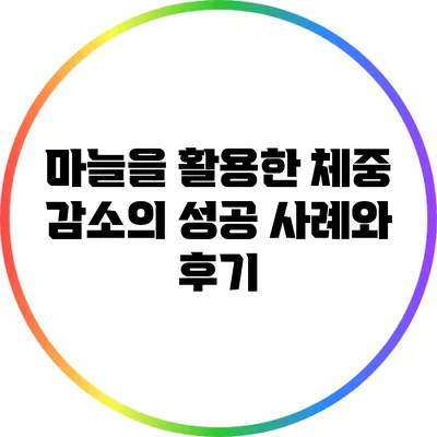 마늘을 활용한 체중 감소의 성공 사례와 후기