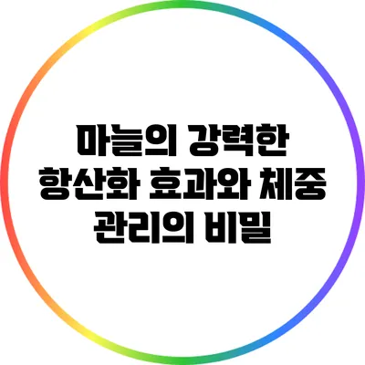 마늘의 강력한 항산화 효과와 체중 관리의 비밀