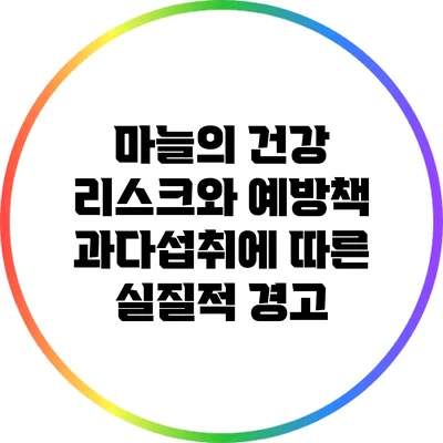 마늘의 건강 리스크와 예방책: 과다섭취에 따른 실질적 경고