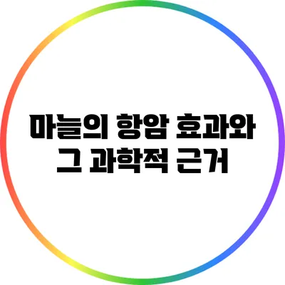 마늘의 항암 효과와 그 과학적 근거