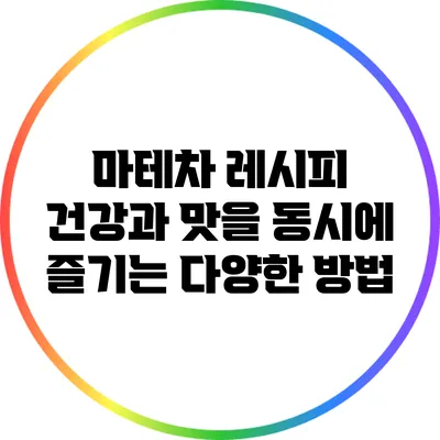 마테차 레시피: 건강과 맛을 동시에 즐기는 다양한 방법