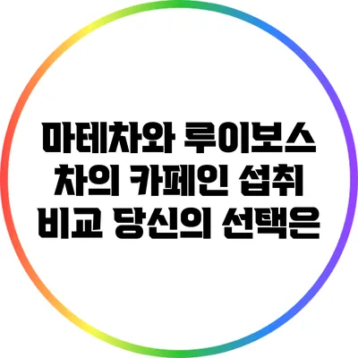 마테차와 루이보스 차의 카페인 섭취 비교: 당신의 선택은?