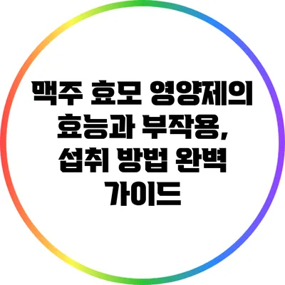 맥주 효모 영양제의 효능과 부작용, 섭취 방법 완벽 가이드