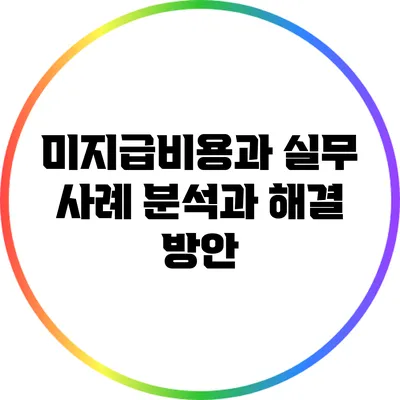 미지급비용과 실무: 사례 분석과 해결 방안