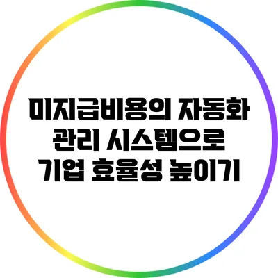 미지급비용의 자동화 관리 시스템으로 기업 효율성 높이기