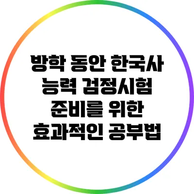 방학 동안 한국사 능력 검정시험 준비를 위한 효과적인 공부법