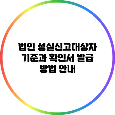 법인 성실신고대상자 기준과 확인서 발급 방법 안내