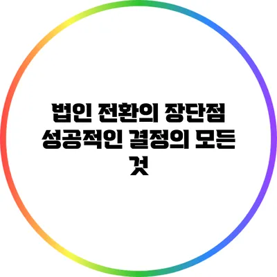 법인 전환의 장단점: 성공적인 결정의 모든 것