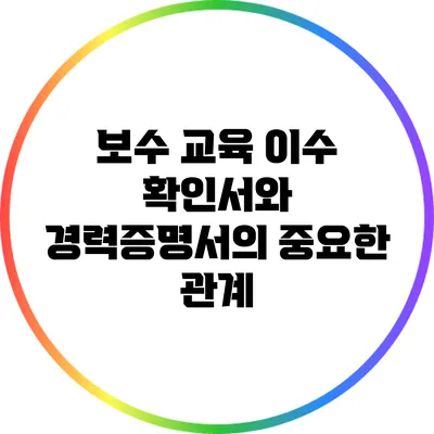 보수 교육 이수 확인서와 경력증명서의 중요한 관계