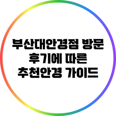 부산대안경점: 방문 후기에 따른 추천안경 가이드