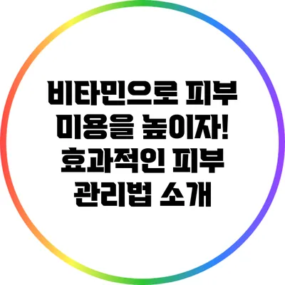 비타민으로 피부 미용을 높이자! 효과적인 피부 관리법 소개