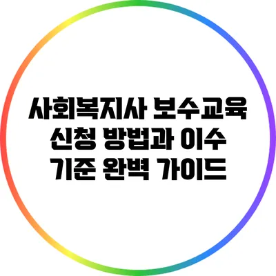 사회복지사 보수교육: 신청 방법과 이수 기준 완벽 가이드