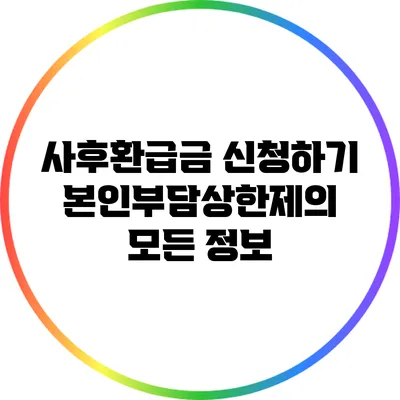 사후환급금 신청하기: 본인부담상한제의 모든 정보