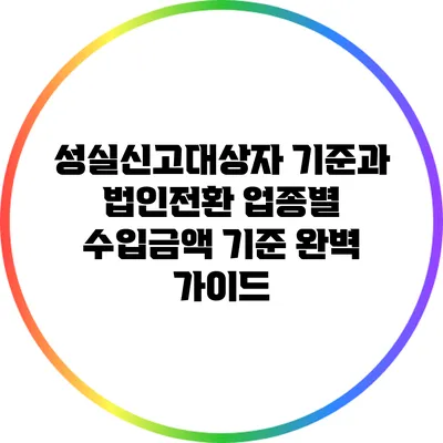 성실신고대상자 기준과 법인전환 업종별 수입금액 기준 완벽 가이드